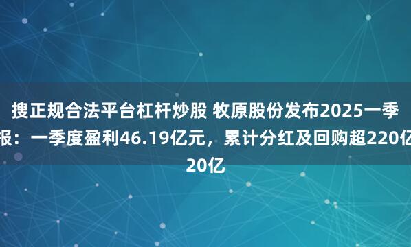 搜正规合法平台杠杆炒股 牧原股份发布2025一季报：一季度盈利46.19亿元，累计分红及回购超220亿