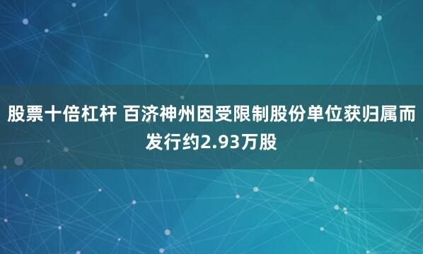股票十倍杠杆 百济神州因受限制股份单位获归属而发行约2.93万股